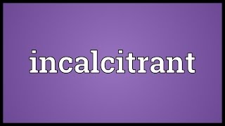 Incalcitrant Meaning [upl. by Aehtorod]