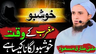 Maghrib Ke Waqt Khushboo Lagana  Khushboo Lagana Kaisa hai  mufti Tariq Masood Bayans [upl. by Gusba]