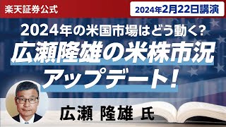 【ネット開催】2024年の米国市場はどう動く？広瀬隆雄の米株市況アップデート！（2024年2月22日開催） [upl. by Clougher]