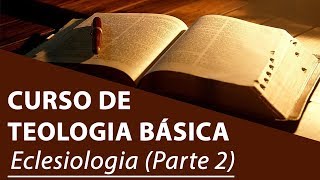 Eclesiologia Parte 2  Curso de Teologia Básica [upl. by Gluck573]