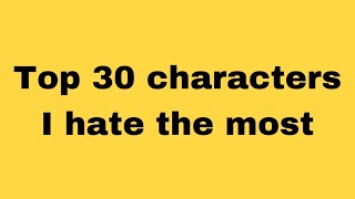 Top 30 characters I hate the most Respect my opinion [upl. by Tatianas]