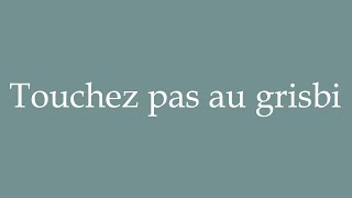 How to Pronounce Touchez pas au grisbi Dont touch the gray stuff Correctly in French [upl. by Ogren]