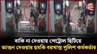 বাকি না দেওয়ায় পেট্রোল ছিটিয়ে আগুন দেওয়ার হুমকি বরখাস্ত পুলিশ কর্মকর্তার  Khulna  Channel 24 [upl. by Eissen114]