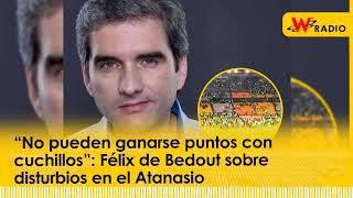 “No pueden ganarse puntos con cuchillos” Félix de Bedout sobre disturbios en el Atanasio [upl. by Car]