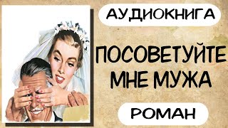 Аудиокнига роман ПОСОВЕТУЙТЕ МНЕ МУЖА слушать аудиокниги полностью онлайн [upl. by Rhodie]