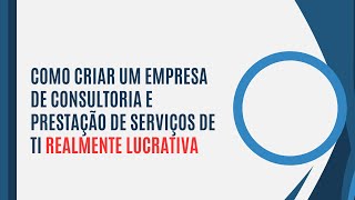 Como Criar Um Empresa De Consultoria e Prestação de Serviços de TI Realmente Lucrativa [upl. by Nebeur]