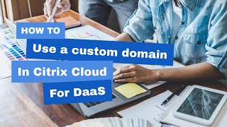 Citrix Cloud DaaS Adding a Custom Domain [upl. by Ellemrac]