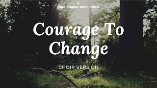 Courage to Change ll Choir Version [upl. by Davita]