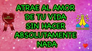 ATRAE AL AMOR DE TU VIDA SIN HACER ABSOLUTAMENTE NADA  Oración verificada ✅ [upl. by Annayt]