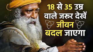 18 से 35 के युवा यह बाते जान लें  एक हफ्ते में जीवन बदल जाएगा  Sadhguru Life Changing Tips [upl. by Wilscam]