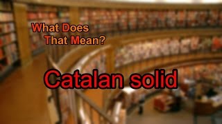 What does Catalan solid mean [upl. by Gerhardine]