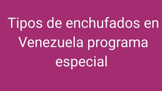 TIPOS DE ENCHUFADOS EN VENEZUELA PROGRAMA ESPECIAL [upl. by Anyrb]