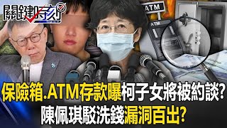 保險箱藏鈔、ATM存款曝光柯文哲子女將被約談？ 陳佩琪嚇到現身駁洗錢卻漏洞百出？【關鍵時刻】202409121 劉寶傑 張禹宣 姚惠珍 黃世聰 林裕豐 吳子嘉 [upl. by Oraneg]