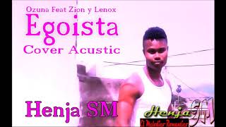 Egoista  Ozuna Feat Zion y Lennox  Cover Acustic  By Henja SM quotEl Melodico Romanticoquot [upl. by Corabel]