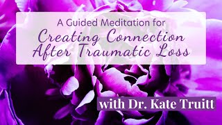 A Guided Meditation for Creating Connection After Traumatic Loss with Dr Kate Truitt [upl. by Lebazi]