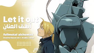 أغنية انمي الكيميائي المعدني Let it out النسخة العربية  Fullmetal Alchemist Brotherhood [upl. by Arik]