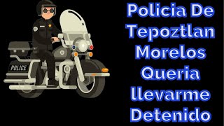 POLICIA DE TEPOZTLÁN MORELOS Me queria Llevar D3TENID0 [upl. by Dore322]