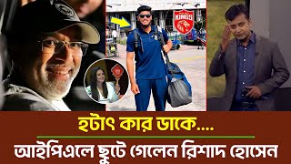 ও মাই গড  একেই বলে চান কপাল হঠাৎ কার ডাকে আইপিএলে ছুটে গেলেন রিশাদ অবাক হাথুরুসিংহে  Rishad IPL [upl. by Chelsey]