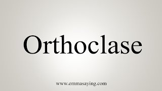 How To Say Orthoclase [upl. by Anelav]