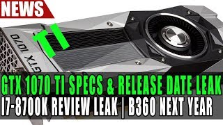 GeForce GTX 1070 Ti Release Date amp Specs  I78700K amp I58600K Review Leaks  Intel B360 Next Year [upl. by Enegue]