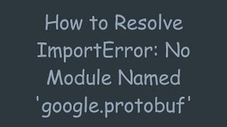 How to Resolve ImportError No Module Named googleprotobuf [upl. by Emmeline]