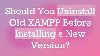 Should You Uninstall Old XAMPP Before Installing a New Version [upl. by Gunas104]