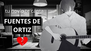 Tú novio te canta Fuentes de Ortiz💔  Asmr Roleplay [upl. by Ettelliw]