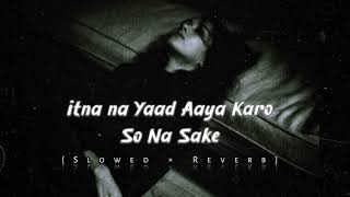 ITNA NA YAAD AAYA KARO KE SO NA SAKE SAD SONG LOFI SONG  SLOWED amp REVERB [upl. by Jegger]