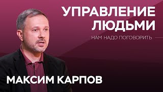 Как грамотно управлять людьми и самим не попасться под влияние  Максим Карпов  Нам надо поговорить [upl. by Nayek909]