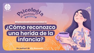 ¿Cómo reconozco una herida de la infancia  Psicología al Desnudo  EpisodiosEnComunidad 8 [upl. by Cloe886]