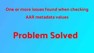 One or more issues found when checking AAR metadata values Problem Solved [upl. by Tobe924]