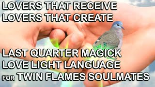 LOVERS THAT RECEIVE LOVERS THAT CREATE Last Quarter Magick Light Language for Twin Flames Soulmates [upl. by Filippa630]