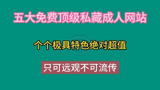 五大成人网站，免费顶级私藏，个个极具特色绝对超值，只可远观不可流传 [upl. by Noremmac416]