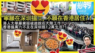 1121【quot寧願在深圳揾工，不願在香港居住？！quot】港人大學畢業疑被遊說在大陸工作！香港揾萬六不及在深圳揾12萬生活？！主持 Johnny Fok [upl. by Aved]