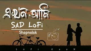 এখন আমি  EKHON AMI  Shopnolok  SaD LoFi Remix  Sad Bangla LoFi SonG  LoFi GaaN [upl. by Laurens]