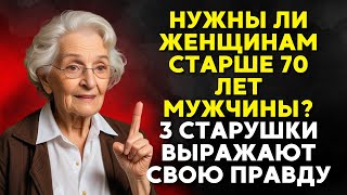 НУЖНЫ ЛИ ЖЕНЩИНАМ СТАРШЕ 70 ЛЕТ МУЖЧИНЫ ТРИ ЖЕНЩИНЫ ПОЖИЛОГО ВОЗРАСТА ГОВОРЯТ ПРАВДУ [upl. by Doralin246]