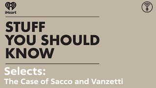 Selects The Case of Sacco and Vanzetti  STUFF YOU SHOULD KNOW [upl. by Blakeley]