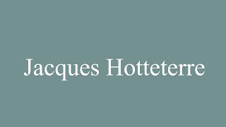 How to Pronounce Jacques Hotteterre Correctly in French [upl. by Ellehsyt613]