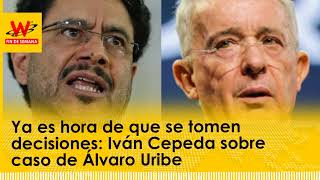 Ya es hora de que se tomen decisiones Iván Cepeda sobre caso de Álvaro Uribe [upl. by Suehtomit]