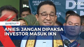 Anies Komentari Investasi IKN Jangan Paksa Investor Tanamkan Modal [upl. by Darnok175]