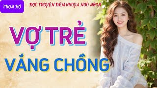 Truyện đêm khuya nghe là hứng quotVỢ TRẺ VẮNG CHỒNGquot Kể chuyện đêm khuya chuyện tâm sự thầm kín [upl. by Anaujd]