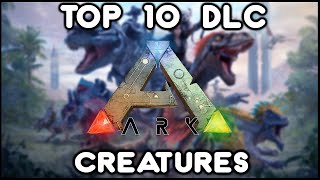 TOP 10 DLC CREATURES YOU NEED TO TAME  ARK SURVIVAL EVOLVED [upl. by Tiffa280]