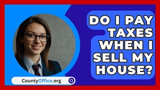 Do I Pay Taxes When I Sell My House  CountyOfficeorg [upl. by Vicki]