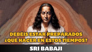 SRI BABAJI DEBÉIS ESTAR PREPARADOS ¿QUÉ HACER EN ESTOS TIEMPOS [upl. by Aloiv]