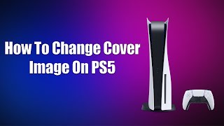 How To Change Cover Image On PS5 [upl. by Esinrahs724]