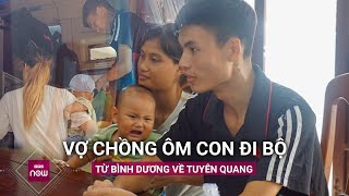 Bị quỵt lương cặp vợ chồng ôm con đi bộ từ Bình Dương về Tuyên Quang Sáng xin ăn đêm ngủ lề đường [upl. by Nrubliw180]