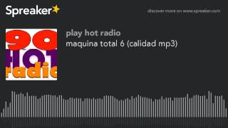 maquina total 6 calidad mp3 made with Spreaker [upl. by Chaves]