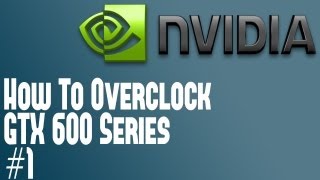 How To Overclock a Nvidia Geforce GTX 600 Series Part 1 Basics Overclocking GTX 670 or Other GTX 600 [upl. by Adnahcal]