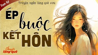 Truyện Ngắn Hay Nhất  ÉP BUỘC KẾT HÔN Full  Truyện Ngắn Xã Hội Làng Quê Hay chuyenlangquehay [upl. by Aroled]