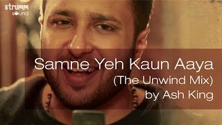 Samne Yeh Kaun Aaya The Unwind Mix by Ash King [upl. by Disini]